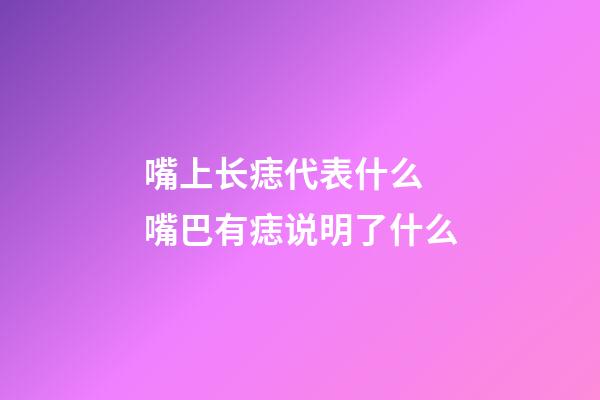 嘴上长痣代表什么 嘴巴有痣说明了什么